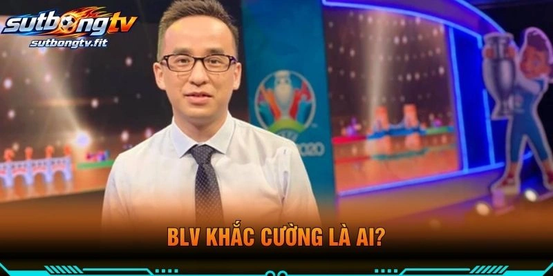 BLV Khắc Cường Là Ai?