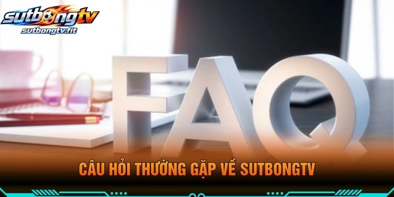 Câu Hỏi Thường Gặp Về Sutbongtv