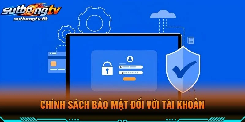 Chính Sách Bảo Mật Đối Với Tài Khoản