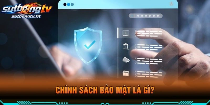 Chính Sách Bảo Mật Là Gì?