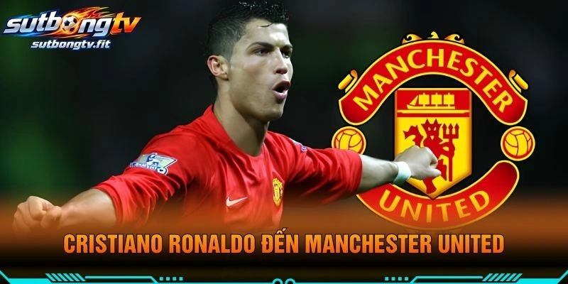 Cristiano Ronaldo Đến Manchester United