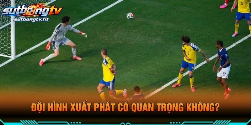 Đội Hình Xuất Phát Có Quan Trọng Không?