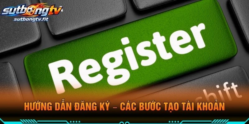 Hướng Dẫn Đăng Ký – Các Bước Tạo Tài Khoản