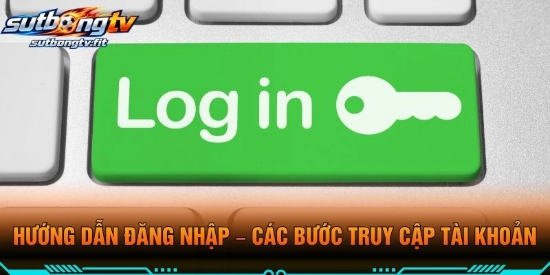 Hướng Dẫn Đăng Nhập – Các Bước Truy Cập Tài Khoản