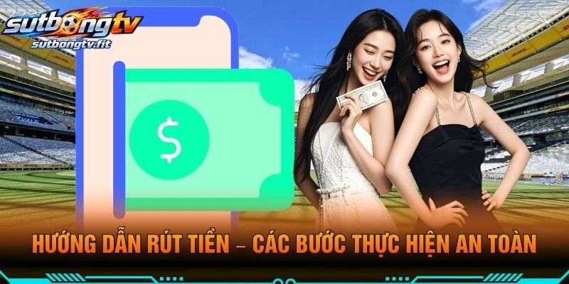 Hướng Dẫn Rút Tiền – Các Bước Thực Hiện An Toàn