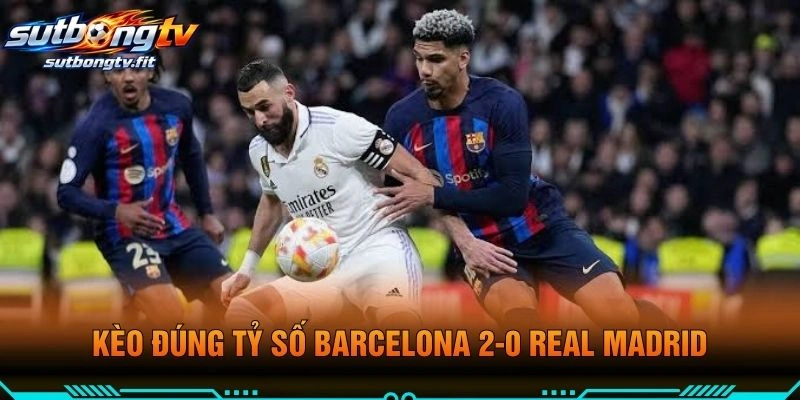 Kèo Đúng Tỷ Số Barcelona 2-0 Real Madrid