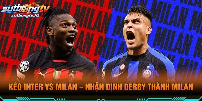 Kèo Inter VS Milan – Nhận Định Derby Thành Milan