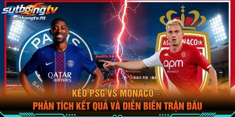Kèo PSG VS Monaco – Phân Tích Kết Quả Và Diễn Biến Trận Đấu