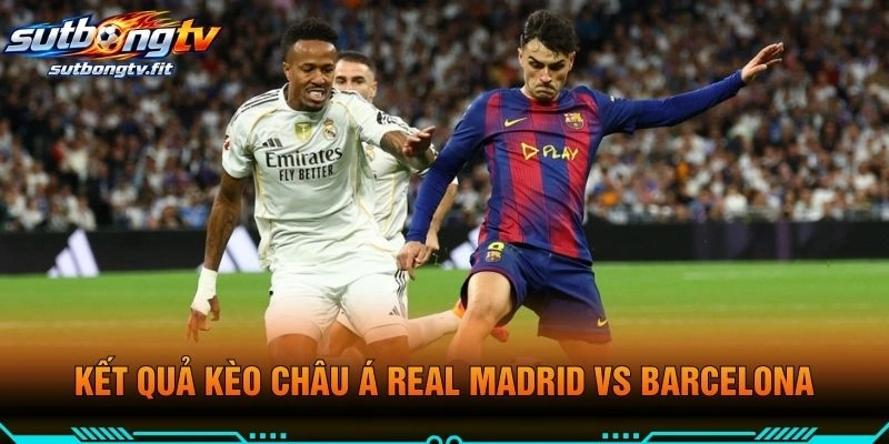 Kết Quả Kèo Châu Á Real Madrid VS Barcelona