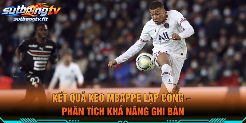 Kết Quả Kèo Mbappe Lập Công – Phân Tích Khả Năng Ghi Bàn
