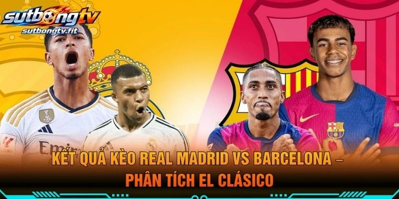 Kết Quả Kèo Real Madrid VS Barcelona – Phân Tích El Clásico