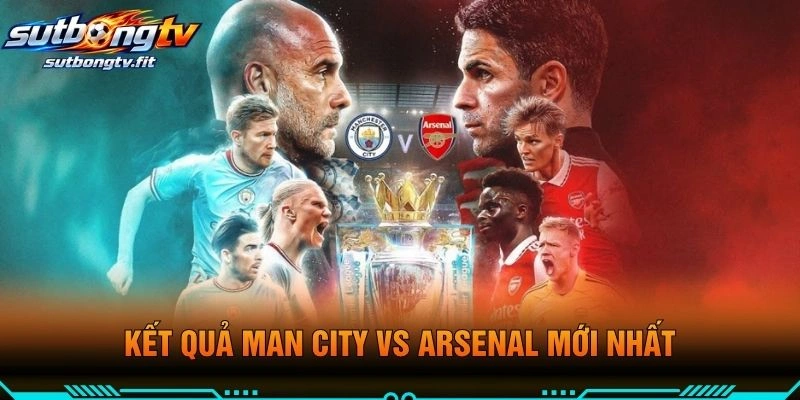 Kết Quả Man City VS Arsenal Mới Nhất