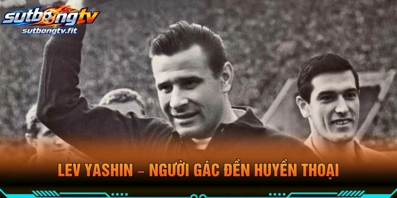 Lev Yashin – Người Gác Đền Huyền Thoại