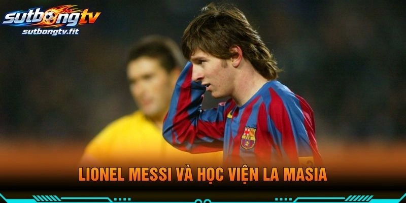 Lionel Messi Và Học Viện La Masia