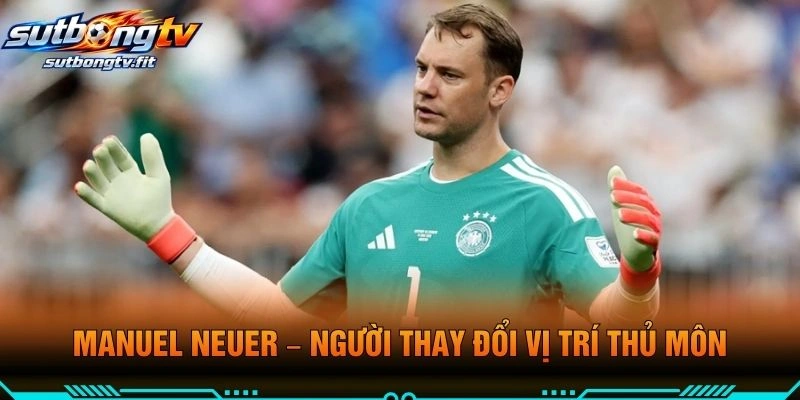 Manuel Neuer – Người Thay Đổi Vị Trí Thủ Môn
