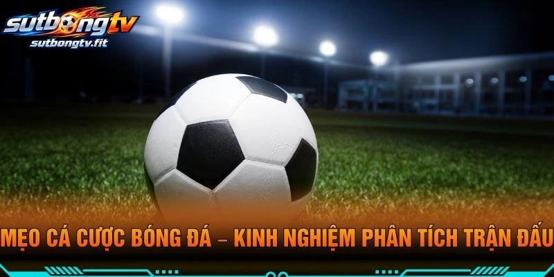 Mẹo Cá Cược Bóng Đá – Kinh Nghiệm Phân Tích Trận Đấu