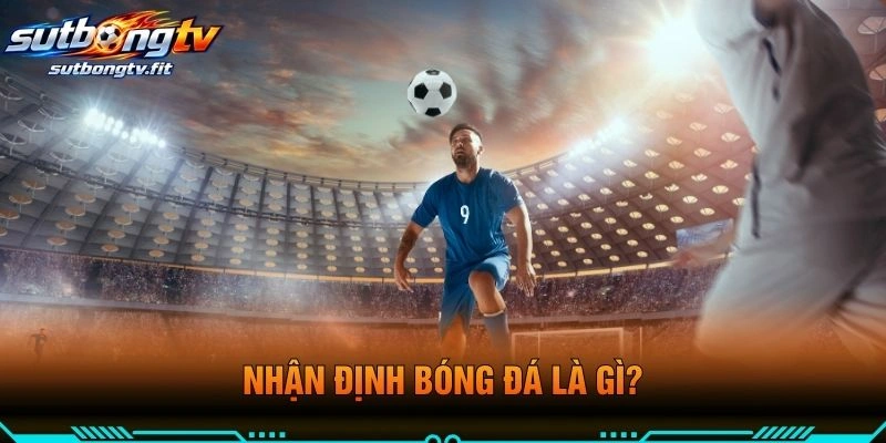 Nhận Định Bóng Đá Là Gì?