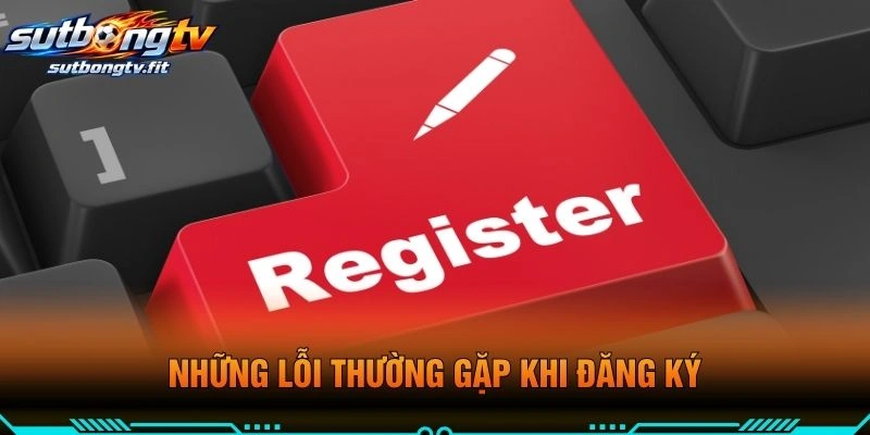 Những Lỗi Thường Gặp Khi Đăng Ký
