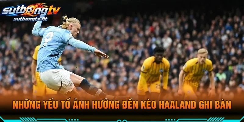 Những Yếu Tố Ảnh Hưởng Đến Kèo Haaland Ghi Bàn