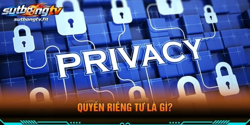 Quyền Riêng Tư Là Gì?