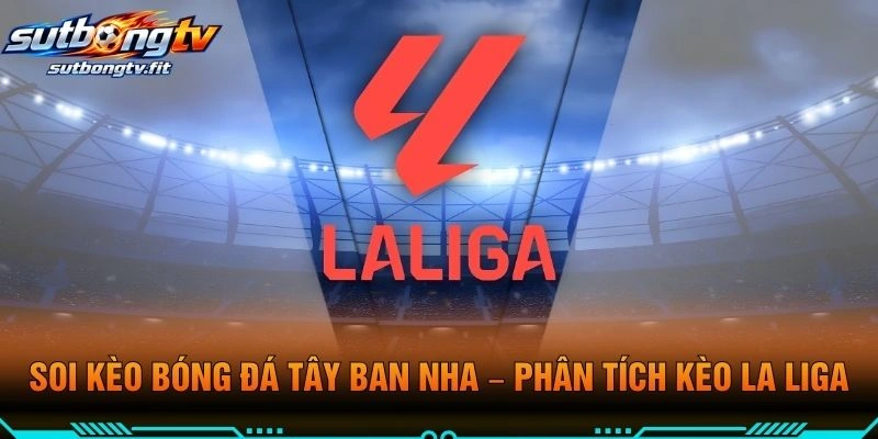 Soi Kèo Bóng Đá Tây Ban Nha – Phân Tích Kèo La Liga