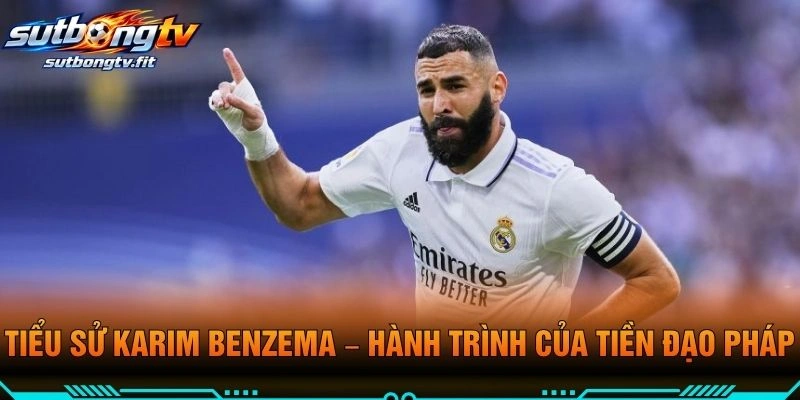 Tiểu Sử Karim Benzema – Hành Trình Của Tiền Đạo Pháp