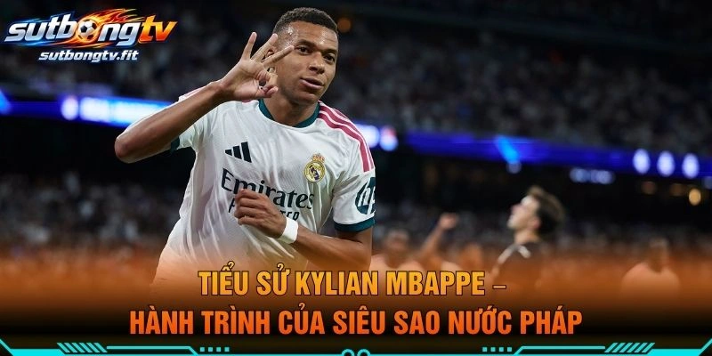 Tiểu Sử Kylian Mbappe – Hành Trình Của Siêu Sao Nước Pháp